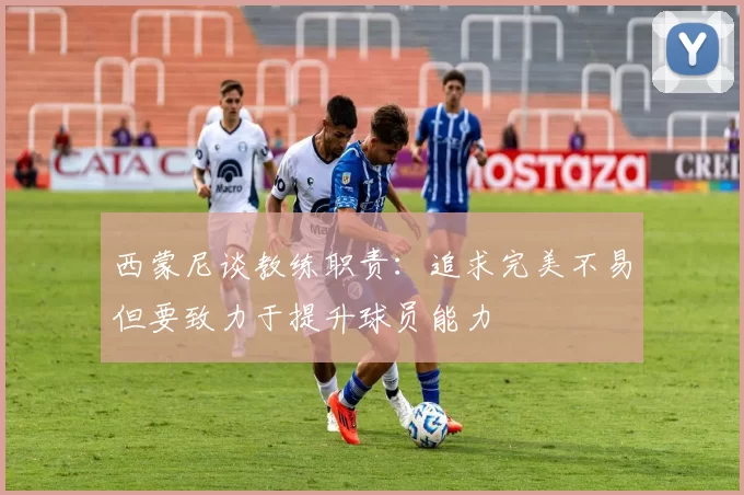 西蒙尼谈教练职责：追求完美不易但要致力于提升球员能力
