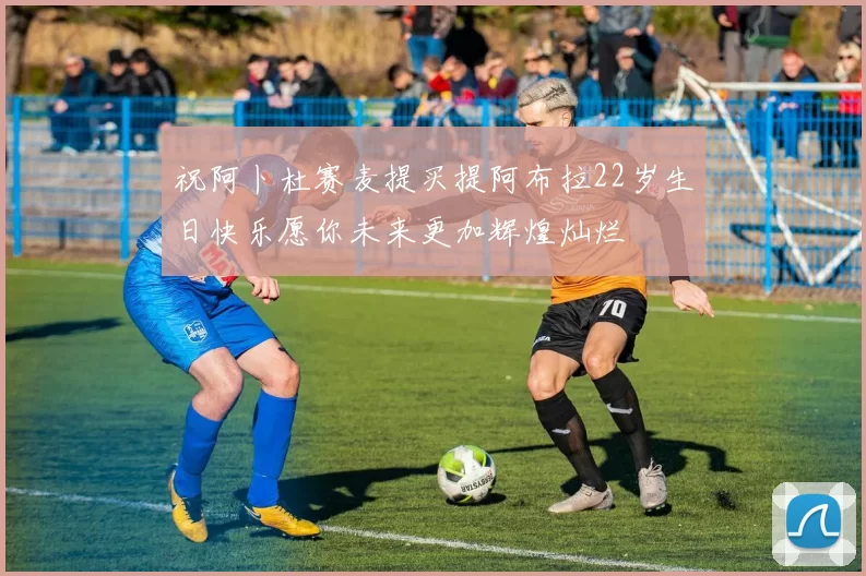 祝阿卜杜赛麦提买提阿布拉22岁生日快乐愿你未来更加辉煌灿烂