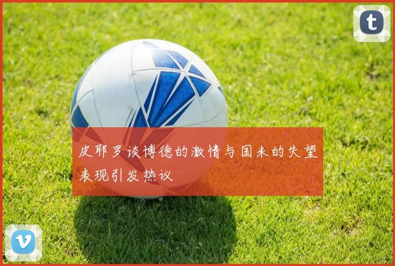 皮耶罗谈博德的激情与国米的失望表现引发热议