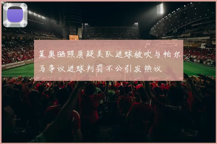 莱奥晒照质疑美队进球被吹与帕尔马争议进球判罚不公引发热议