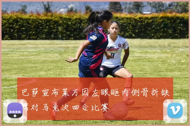 巴萨宣布莱万因左眼眶内侧骨折缺席对马竞次回合比赛
