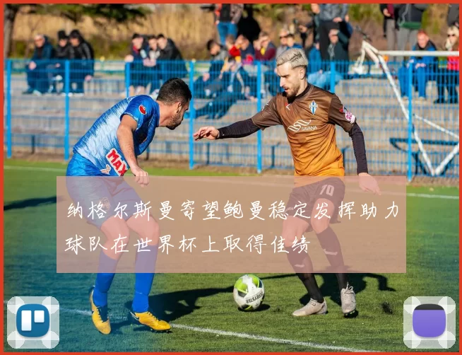 纳格尔斯曼寄望鲍曼稳定发挥助力球队在世界杯上取得佳绩