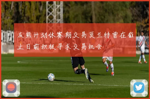 灰熊计划休赛期交易莫兰特曾在截止日前积极寻求交易机会